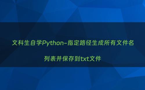 文科生自学Python-指定路径生成所有文件名列表并保存到txt文件