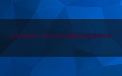 如何构建用于垃圾分类的图像分类器实例分析