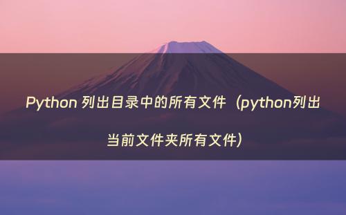 Python 列出目录中的所有文件（python列出当前文件夹所有文件）