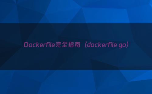 Dockerfile完全指南（dockerfile go）