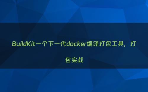 BuildKit一个下一代docker编译打包工具，打包实战