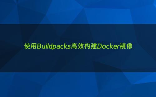 使用Buildpacks高效构建Docker镜像