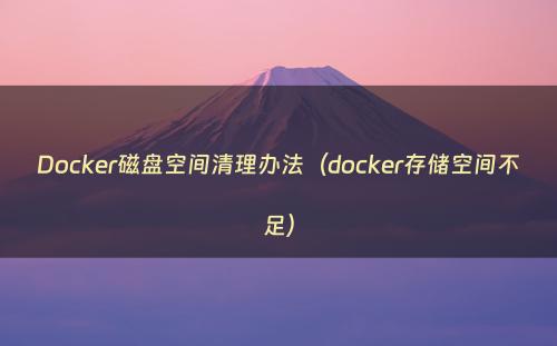 Docker磁盘空间清理办法（docker存储空间不足）