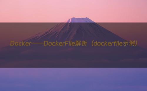 Docker——DockerFile解析（dockerfile示例）