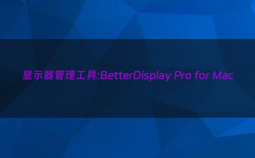 显示器管理工具:BetterDisplay Pro for Mac