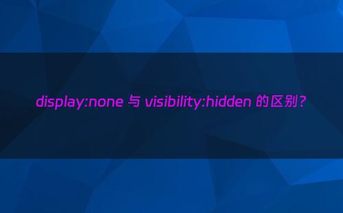 display:none 与 visibility:hidden 的区别?