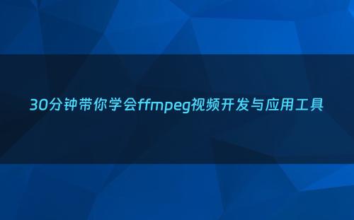 30分钟带你学会ffmpeg视频开发与应用工具