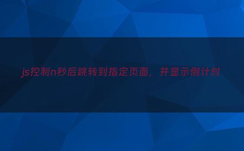 js控制n秒后跳转到指定页面，并显示倒计时