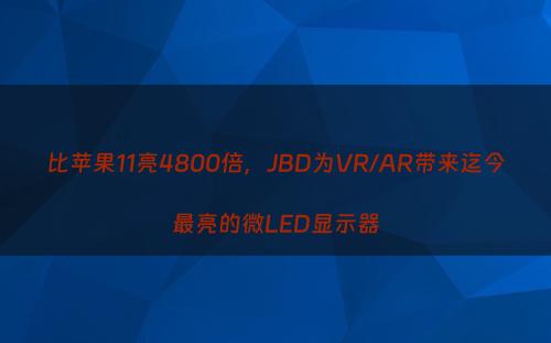 比苹果11亮4800倍，JBD为VR/AR带来迄今最亮的微LED显示器