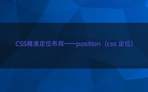CSS精准定位布局——position（css 定位）