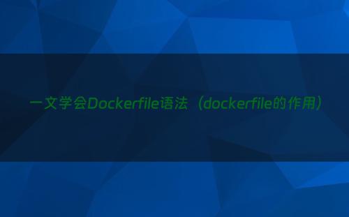 一文学会Dockerfile语法（dockerfile的作用）