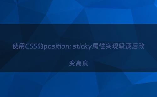 使用CSS的position: sticky属性实现吸顶后改变高度