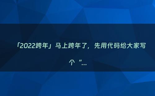 「2022跨年」马上跨年了，先用代码给大家写个“...