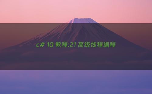 c# 10 教程:21 高级线程编程