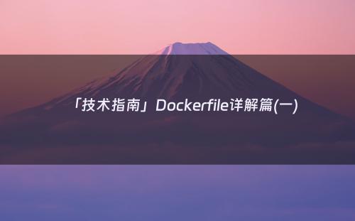 「技术指南」Dockerfile详解篇(一)