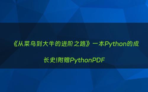 《从菜鸟到大牛的进阶之路》一本Python的成长史!附赠PythonPDF