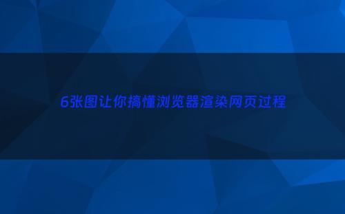 6张图让你搞懂浏览器渲染网页过程