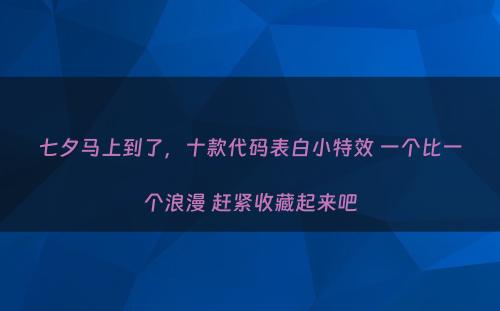 七夕马上到了，十款代码表白小特效 一个比一个浪漫 赶紧收藏起来吧