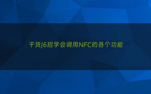 干货|6招学会调用NFC的各个功能