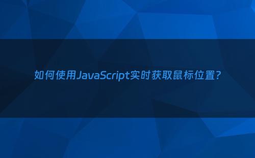 如何使用JavaScript实时获取鼠标位置?