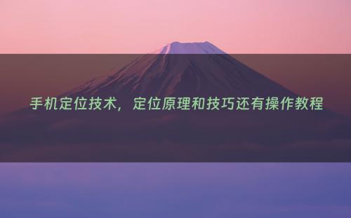 手机定位技术，定位原理和技巧还有操作教程