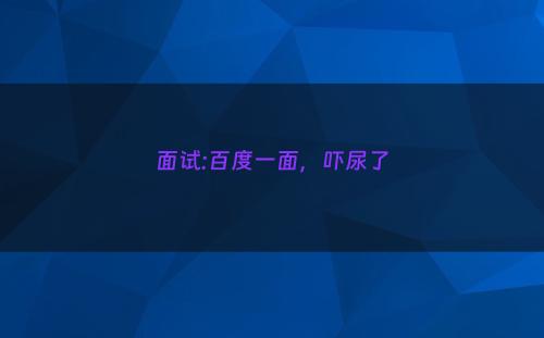 面试:百度一面，吓尿了