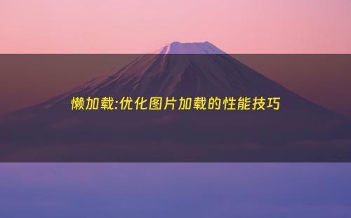 懒加载:优化图片加载的性能技巧