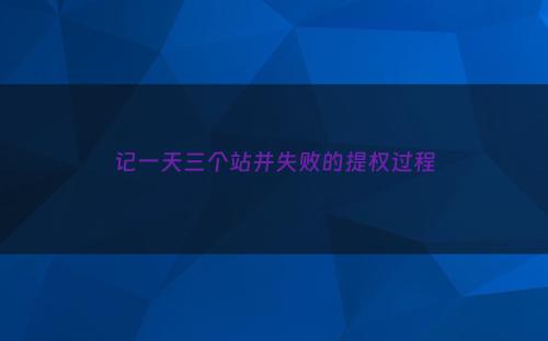 记一天三个站并失败的提权过程