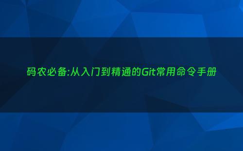 码农必备:从入门到精通的Git常用命令手册