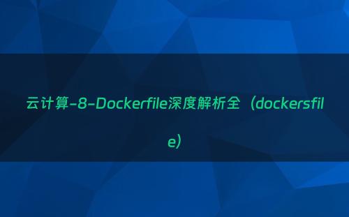 云计算-8-Dockerfile深度解析全（dockersfile）