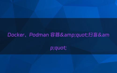 Docker、Podman 容器&quot;扫盲&quot;