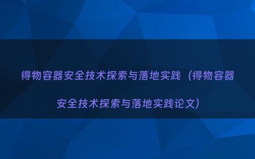 得物容器安全技术探索与落地实践（得物容器安全技术探索与落地实践论文）