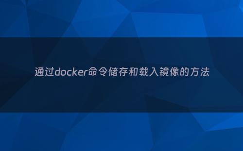 通过docker命令储存和载入镜像的方法