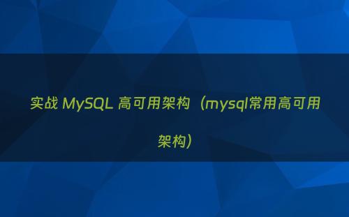 实战 MySQL 高可用架构（mysql常用高可用架构）