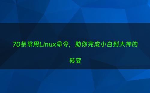 70条常用Linux命令，助你完成小白到大神的转变