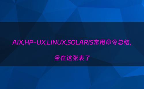 AIX,HP-UX,LINUX,SOLARIS常用命令总结，全在这张表了