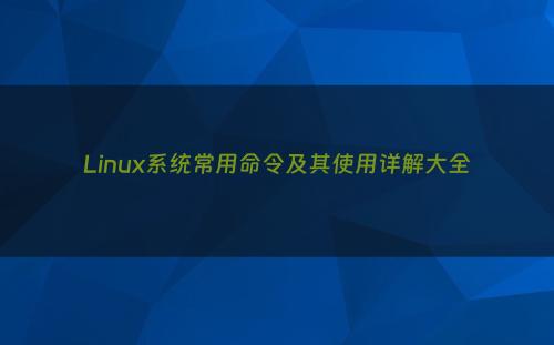 Linux系统常用命令及其使用详解大全