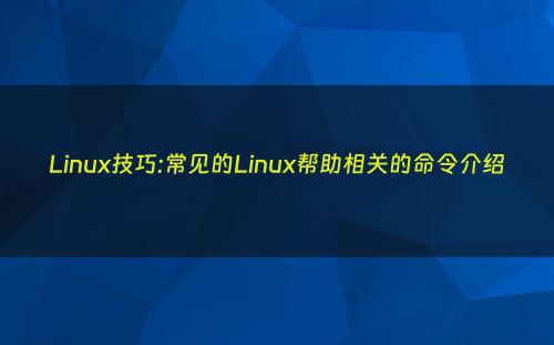 Linux技巧:常见的Linux帮助相关的命令介绍